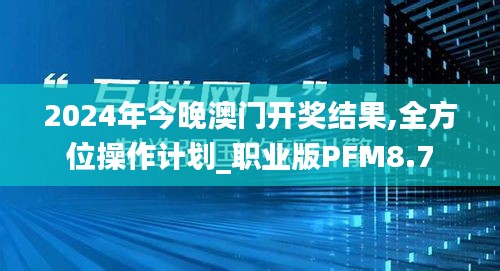 2024年今晚澳門開獎結果,全方位操作計劃_職業版PFM8.7