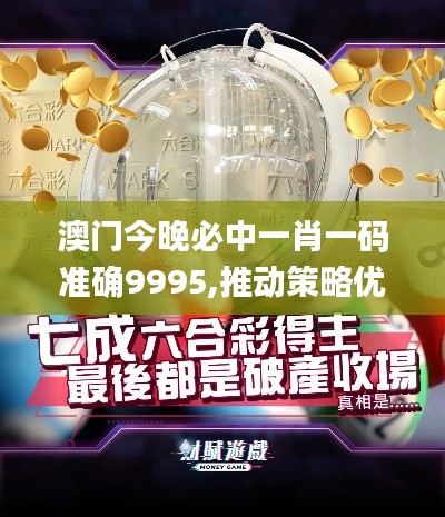 澳門今晚必中一肖一碼準確9995,推動策略優化_更新版GBJ8.90