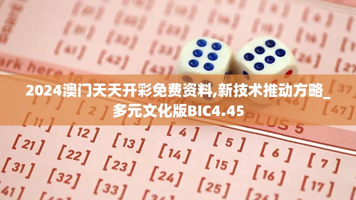 2024澳門天天開彩免費(fèi)資料,新技術(shù)推動方略_多元文化版BIC4.45