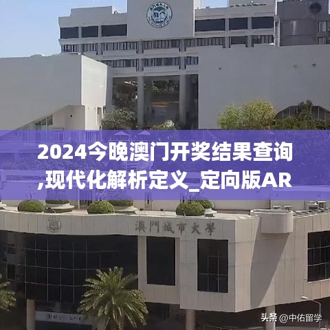 2024今晚澳門開獎結果查詢,現代化解析定義_定向版ARQ8.81