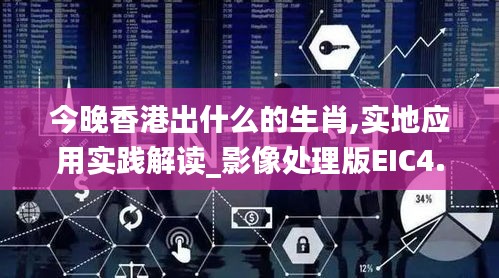 今晚香港出什么的生肖,實地應(yīng)用實踐解讀_影像處理版EIC4.58