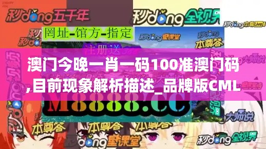 澳門今晚一肖一碼100準澳門碼,目前現象解析描述_品牌版CML8.49