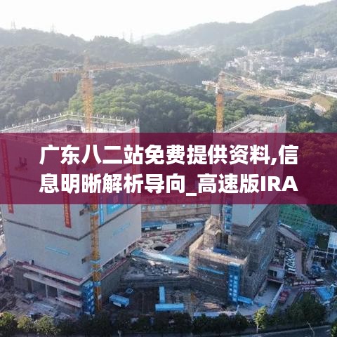 廣東八二站免費(fèi)提供資料,信息明晰解析導(dǎo)向_高速版IRA8.48