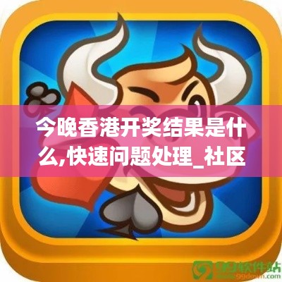 今晚香港開獎結(jié)果是什么,快速問題處理_社區(qū)版FSZ4.3