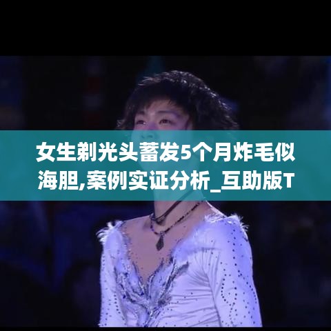 女生剃光頭蓄發5個月炸毛似海膽,案例實證分析_互助版TOM8.69