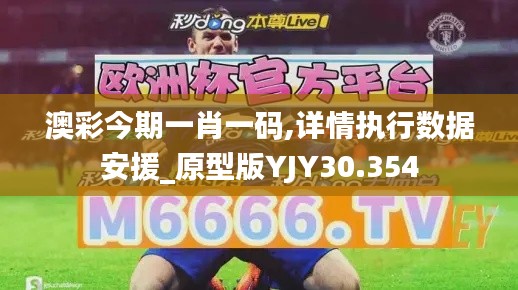 澳彩今期一肖一碼,詳情執(zhí)行數(shù)據(jù)安援_原型版YJY30.354
