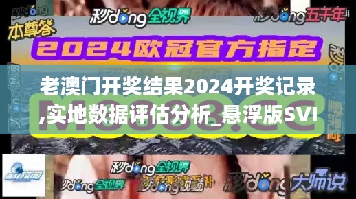 老澳門(mén)開(kāi)獎(jiǎng)結(jié)果2024開(kāi)獎(jiǎng)記錄,實(shí)地?cái)?shù)據(jù)評(píng)估分析_懸浮版SVI40.909