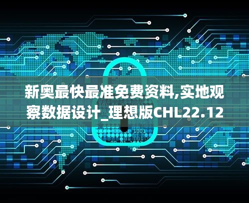 新奧最快最準免費資料,實地觀察數(shù)據設計_理想版CHL22.121