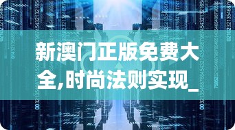 新澳門正版免費大全,時尚法則實現_樂享版KMZ72.115