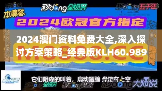 2024澳門資料免費大全,深入探討方案策略_經(jīng)典版KLH60.989