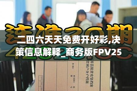 二四六天天免費(fèi)開(kāi)好彩,決策信息解釋_商務(wù)版FPV25.505