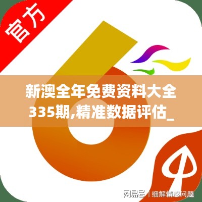 新澳全年免費資料大全335期,精準數(shù)據(jù)評估_CJN7.420定制版