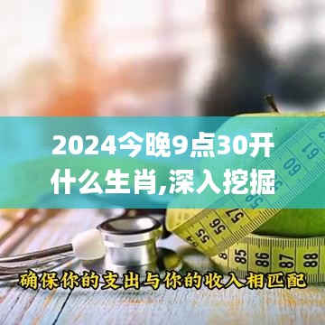 2024今晚9點(diǎn)30開什么生肖,深入挖掘解釋說(shuō)明_VFE55.669遠(yuǎn)光版