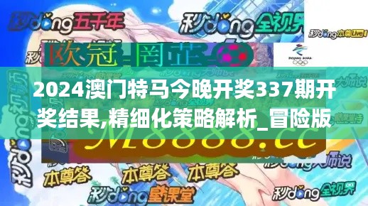 2024澳門特馬今晚開獎337期開獎結果,精細化策略解析_冒險版37.238-9