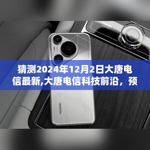 探尋未來(lái)通信新體驗(yàn)，大唐電信科技前沿深度評(píng)測(cè)與預(yù)測(cè)，展望2024年12月2日最新動(dòng)態(tài)