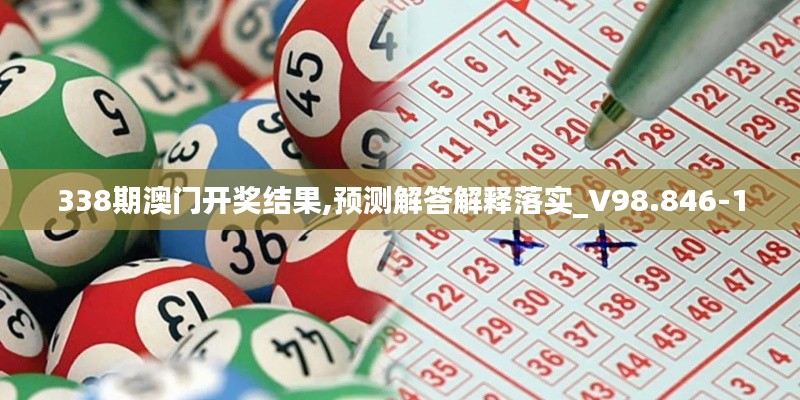 338期澳門開獎結果,預測解答解釋落實_V98.846-1