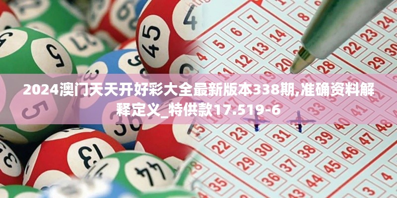 2024澳門天天開好彩大全最新版本338期,準確資料解釋定義_特供款17.519-6