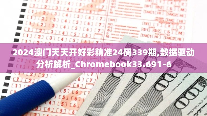 2024澳門天天開好彩精準(zhǔn)24碼339期,數(shù)據(jù)驅(qū)動(dòng)分析解析_Chromebook33.691-6