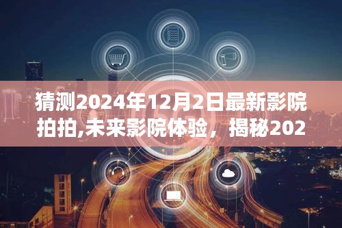 揭秘未來影院魅力，2024年最新影院拍拍的高科技體驗(yàn)展望（未來影院探索）