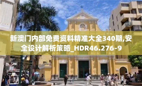 新澳門內(nèi)部免費資料精準大全340期,安全設(shè)計解析策略_HDR46.276-9