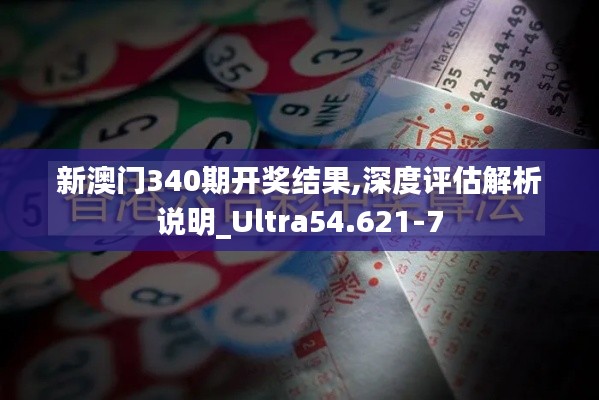 新澳門340期開獎結(jié)果,深度評估解析說明_Ultra54.621-7