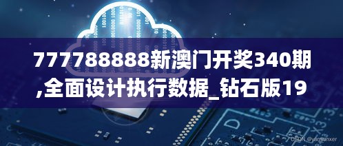 777788888新澳門開獎340期,全面設(shè)計執(zhí)行數(shù)據(jù)_鉆石版191.561-3