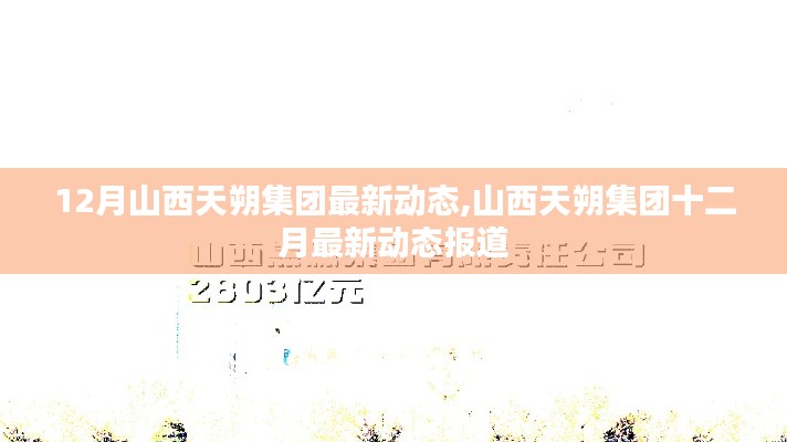 山西天朔集團(tuán)十二月最新動(dòng)態(tài)報(bào)道，最新發(fā)展及活動(dòng)概述