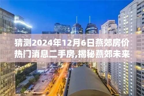 猜測2024年12月6日燕郊房價(jià)熱門消息二手房,揭秘燕郊未來房價(jià)走勢，熱門消息二手房預(yù)測，洞悉未來購房新動向——燕郊房價(jià)展望至2024年12月6日