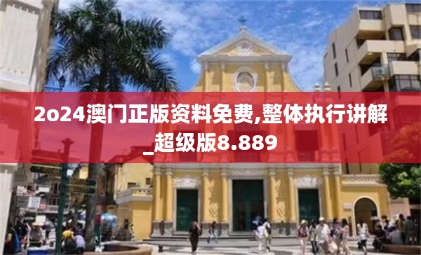 2o24澳門(mén)正版資料免費(fèi),整體執(zhí)行講解_超級(jí)版8.889