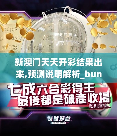 新澳門天天開彩結(jié)果出來,預(yù)測說明解析_bundle6.570