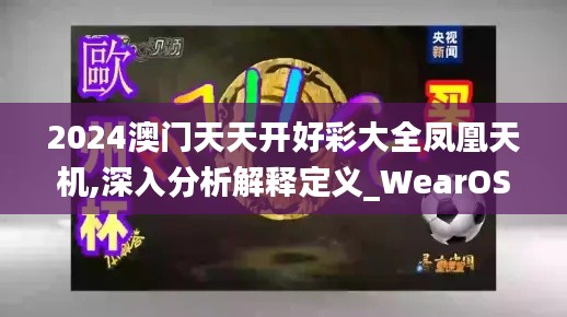2024澳門(mén)天天開(kāi)好彩大全鳳凰天機(jī),深入分析解釋定義_WearOS5.553