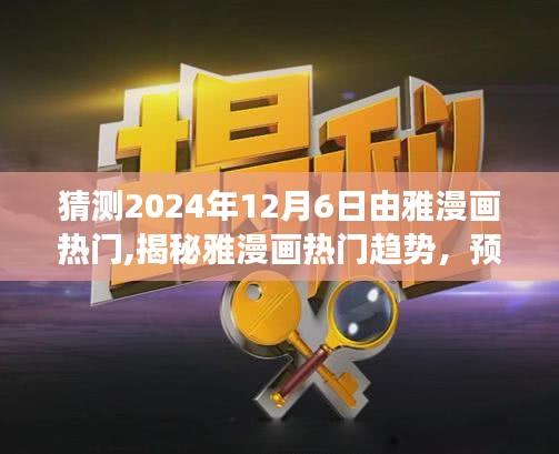 揭秘雅漫畫趨勢，預測未來展望，聚焦2024年12月6日熱門動態揭秘