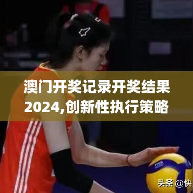 澳門開獎記錄開獎結(jié)果2024,創(chuàng)新性執(zhí)行策略規(guī)劃_HDR版3.794