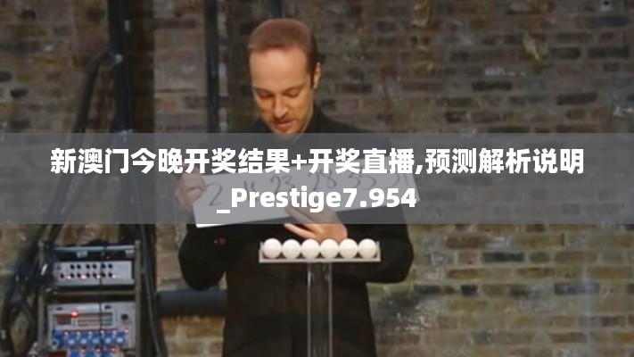 新澳門今晚開獎結果+開獎直播,預測解析說明_Prestige7.954