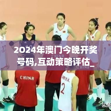 2O24年澳門今晚開獎號碼,互動策略評估_靜態(tài)版18.569