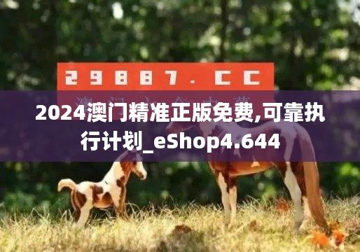 2024澳門精準(zhǔn)正版免費(fèi),可靠執(zhí)行計劃_eShop4.644