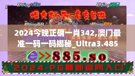 2024今晚正確一肖342,澳門最準(zhǔn)一碼一碼揭秘_Ultra3.485