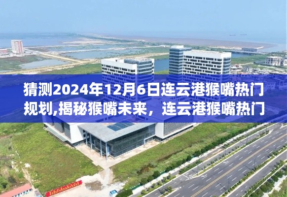 揭秘猴嘴未來(lái)，連云港猴嘴熱門(mén)規(guī)劃展望（2024年12月版）