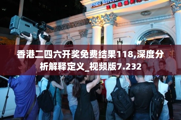 香港二四六開獎(jiǎng)免費(fèi)結(jié)果118,深度分析解釋定義_視頻版7.232