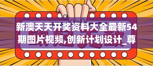 新澳天天開獎資料大全最新54期圖片視頻,創(chuàng)新計劃設計_尊貴款5.129