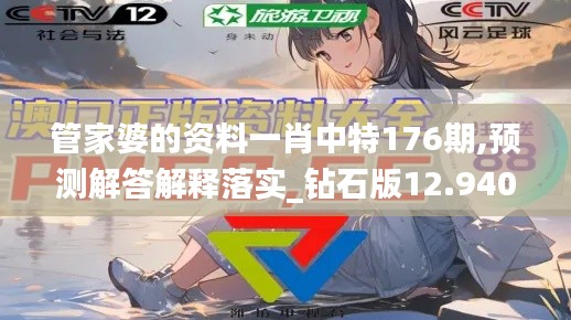 管家婆的資料一肖中特176期,預測解答解釋落實_鉆石版12.940