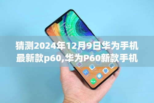 華為P60新款手機預測指南，從預測到體驗，帶你探索華為未來旗艦手機華為P60的猜測與體驗分享