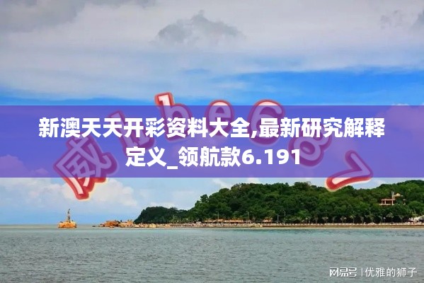 新澳天天開(kāi)彩資料大全,最新研究解釋定義_領(lǐng)航款6.191