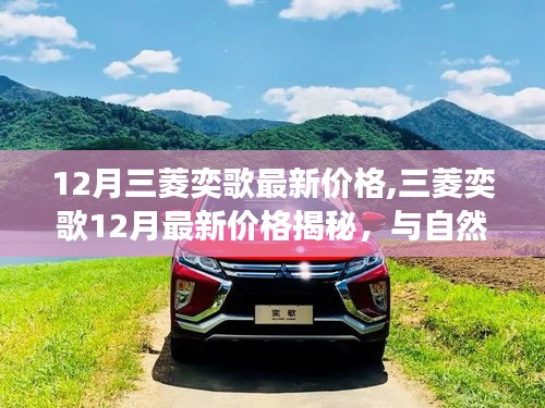 三菱奕歌最新價格揭秘，與自然美景的浪漫之旅，探尋內(nèi)心寧靜與平和