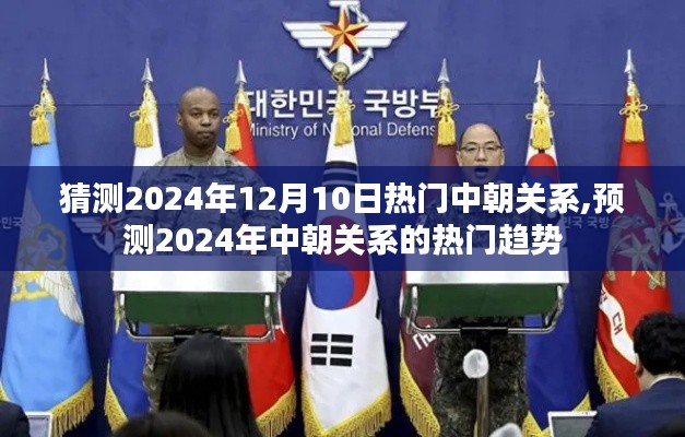 2024年中朝關系熱門趨勢預測及12月10日熱門話題猜測