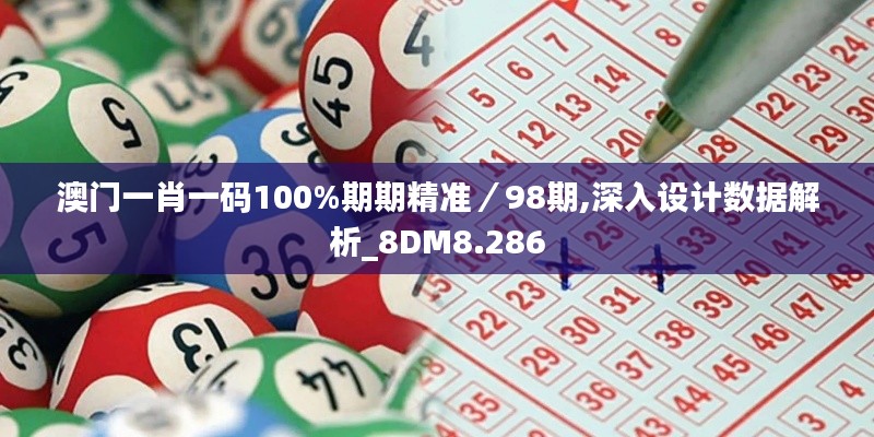 澳門一肖一碼100%期期精準／98期,深入設計數據解析_8DM8.286