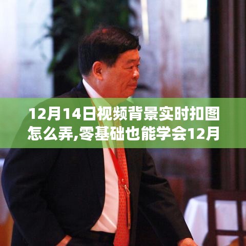 零基礎也能學會，12月14日視頻背景實時扣圖詳細步驟指南