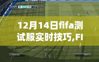 FIFA測試服實戰(zhàn)技巧揭秘，電競時代的里程碑篇章（12月14日更新）