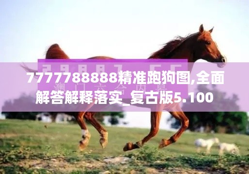 7777788888精準(zhǔn)跑狗圖,全面解答解釋落實(shí)_復(fù)古版5.100