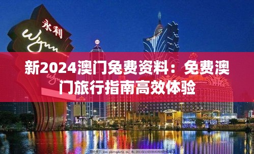 新2024澳門兔費(fèi)資料：免費(fèi)澳門旅行指南高效體驗(yàn)